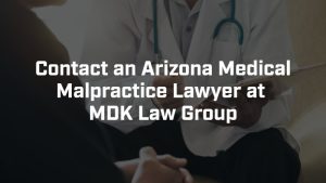 contact an Arizona medical malpractice lawyer at MDK law group