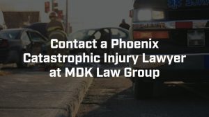 contact a phoenix catastrophic injury lawyer at MDK law group