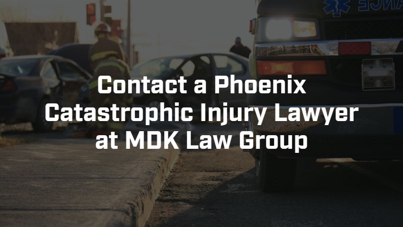 contact a phoenix, Arizona catastrophic injury lawyer at MDK law group
